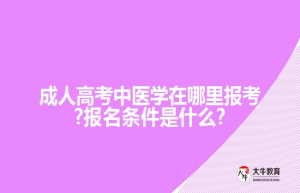 成人高考中医学在哪里报考?报名条件是什么?