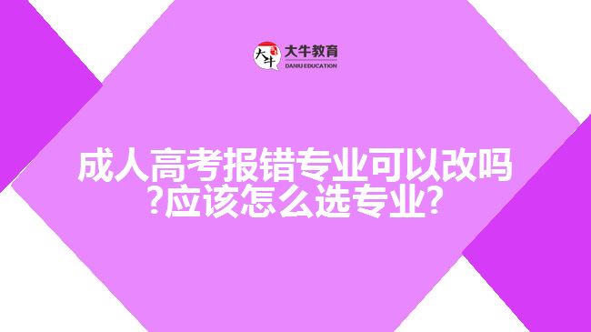 成人高考报错专业可以改吗?应该怎么选专业?