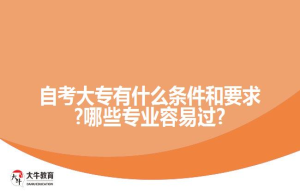 自考大专有什么条件和要求?哪些专业容易过?