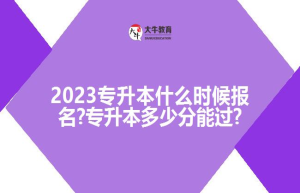 2023专升本什么时候报名?专升本多少分能过?