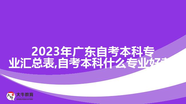 2023年广东自考本科专业汇总表,自考本科什么专业好考?