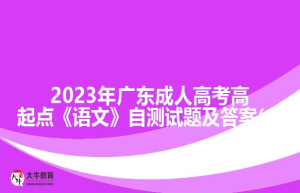 2023年广东成人高考高起点《语文》自测试题及答案(1)