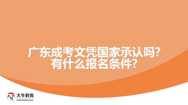 广东成考文凭国家承认吗?有什么报名条件?