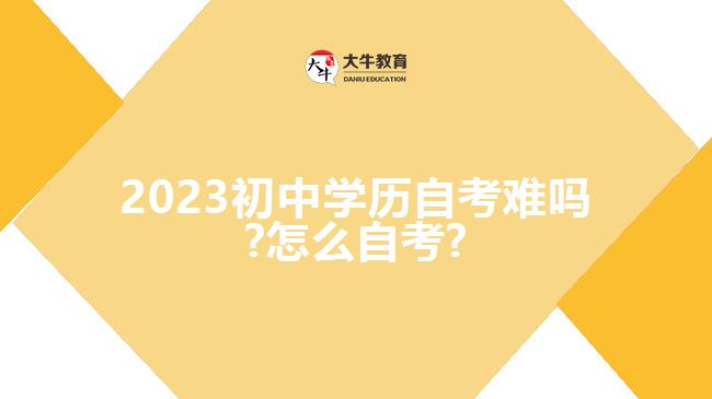 2023初中学历自考难吗?怎么自考?