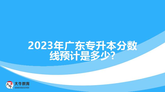 2023年广东专升本分数线预计是多少?