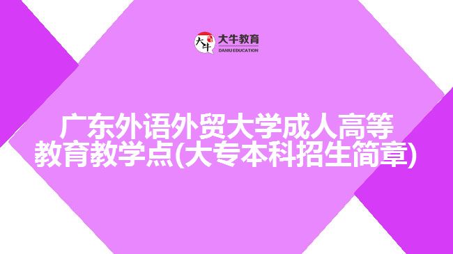 广东外语外贸大学成人高等教育教学点(大专本科招生简章)