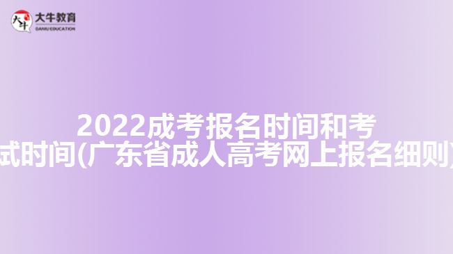 2022成考报名时间和考试时间(广东省成人高考网上报名细则)