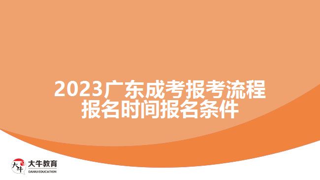 2023广东成考报考流程报名时间报名条件