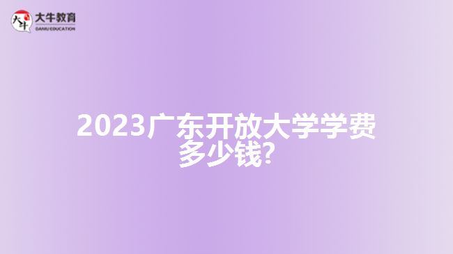 2023广东开放大学学费?