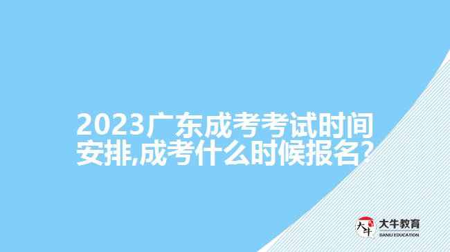 2023广东成考考试时间安排,成考什么时候报名?