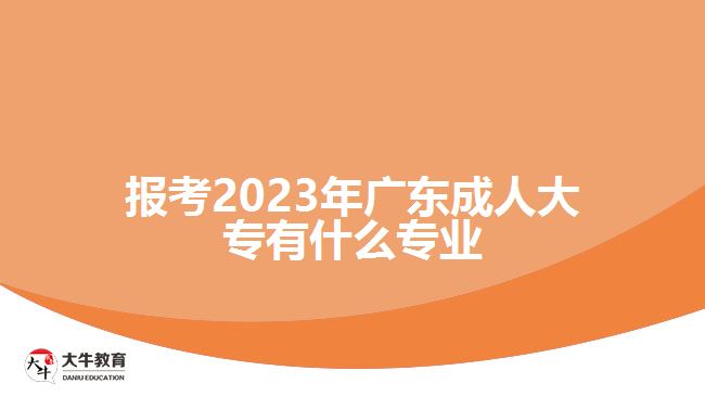 报考2023年广东成人大专有什么专业