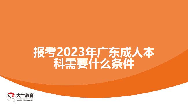 报考2023年广东成人本科需要什么条件