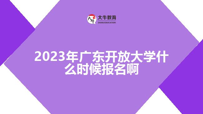 2023年广东开放大学什么时候报名啊