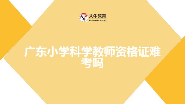 广东小学科学教师资格证难考吗