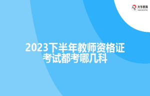 2023下半年教师资格证考试都考哪几科