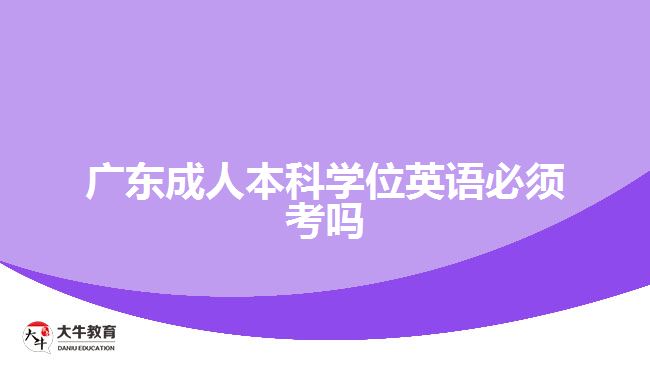 广东成人本科学位英语必须考吗