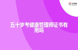 五十岁考健康管理师证书有用吗