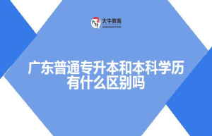 广东普通专升本和本科学历有什么区别吗