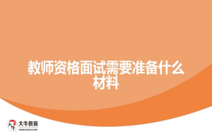 教师资格面试需要准备什么材料