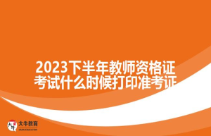 2023下半年教师资格证考试什么时候打印准考证