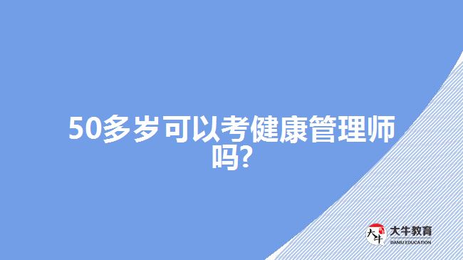 50多岁可以考健康管理师吗?