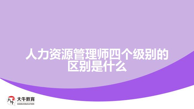 人力资源管理师四个级别的区别是什么