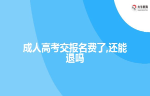 成人高考交报名费了,还能退吗