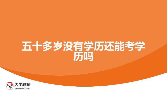 五十多岁没有学历还能考学历吗