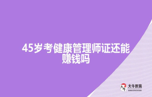 45岁考健康管理师证还能吗