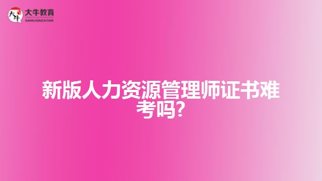 新版人力资源管理师证书难考吗?