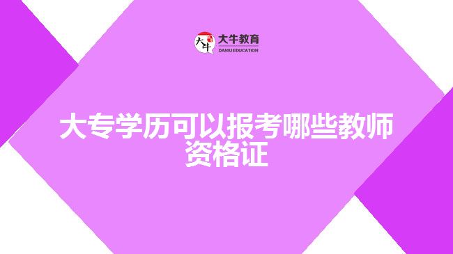 大专学历可以报考哪些教师资格证